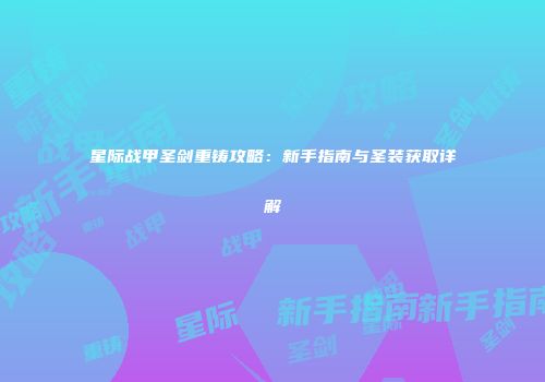 星际战甲圣剑重铸攻略：新手指南与圣装获取详解