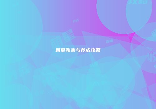 萌星收集与养成攻略