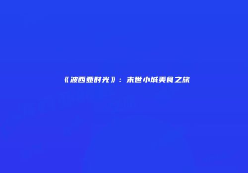 《波西亚时光》：末世小城美食之旅