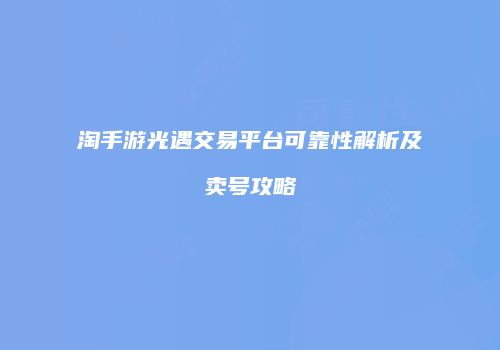 淘手游光遇交易平台可靠性解析及卖号攻略