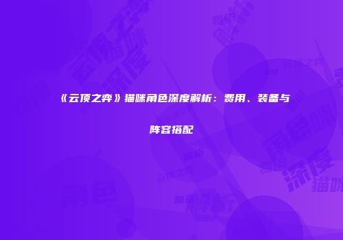 《云顶之弈》猫咪角色深度解析：费用、装备与阵容搭配