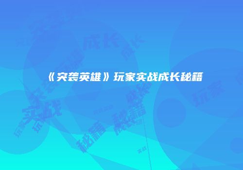 《突袭英雄》玩家实战成长秘籍