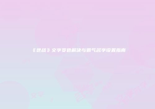 《逆战》文字变色解决与霸气名字设置指南