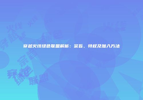 穿越火线绿色联盟解析：宗旨、特权及加入方法