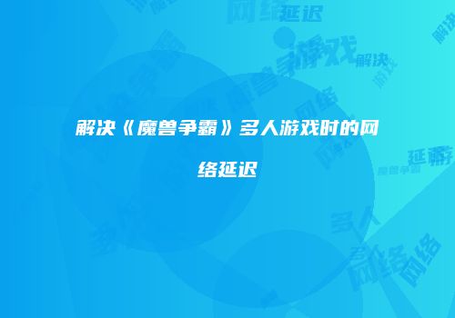 解决《魔兽争霸》多人游戏时的网络延迟