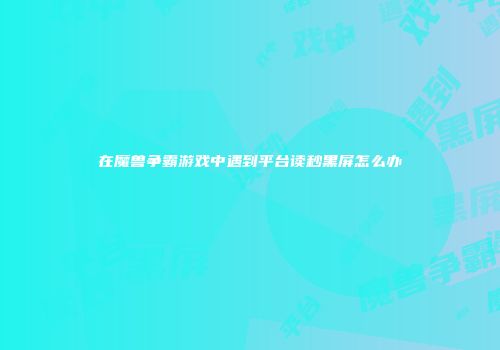 在魔兽争霸游戏中遇到平台读秒黑屏怎么办