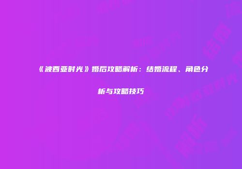 《波西亚时光》婚后攻略解析：结婚流程、角色分析与攻略技巧