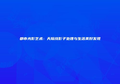 都市光影艺术：天际线影子处理与生活美好发现