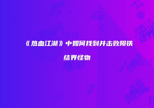 《热血江湖》中如何找到并击败陨铁结界怪物