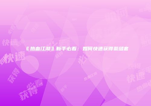《热血江湖》新手必看：如何快速获得裁缝套