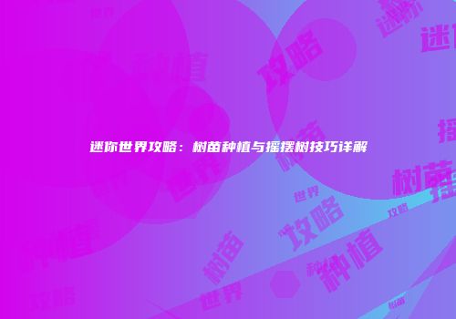 迷你世界攻略：树苗种植与摇摆树技巧详解