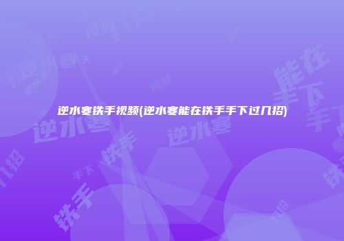 逆水寒铁手视频(逆水寒能在铁手手下过几招)