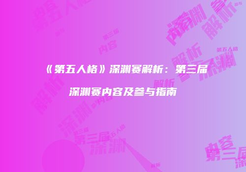 《第五人格》深渊赛解析：第三届深渊赛内容及参与指南