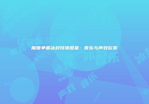 魔兽争霸冰封怪物图鉴：音乐与声效欣赏
