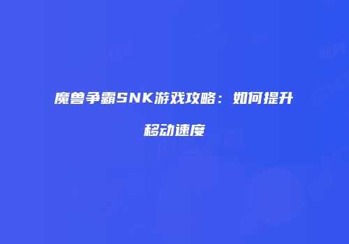 魔兽争霸SNK游戏攻略：如何提升移动速度