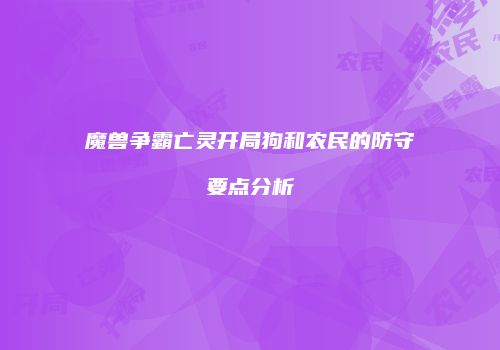 魔兽争霸亡灵开局狗和农民的防守要点分析