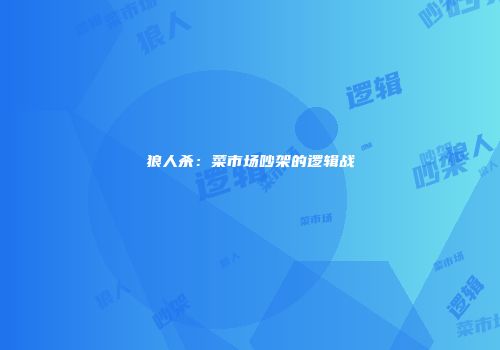 狼人杀：菜市场吵架的逻辑战