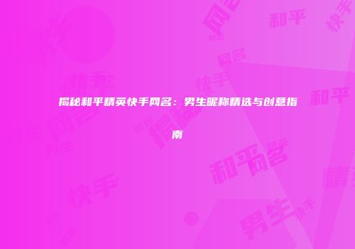 揭秘和平精英快手网名：男生昵称精选与创意指南