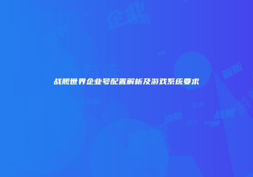 战舰世界企业号配置解析及游戏系统要求