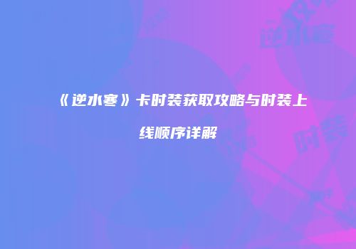 《逆水寒》卡时装获取攻略与时装上线顺序详解