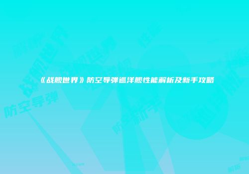 《战舰世界》防空导弹巡洋舰性能解析及新手攻略