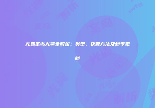 光遇圣岛光翼全解析：类型、获取方法及新季更新