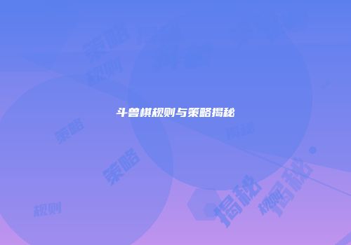 斗兽棋规则与策略揭秘