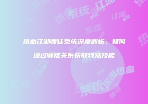 热血江湖师徒系统深度解析：如何通过师徒关系获取特殊技能