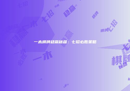 一木棋牌稳赢秘籍：七招必胜策略