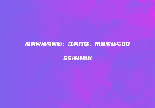 探索冒险岛奥秘：任务攻略、角色职业与BOSS挑战揭秘