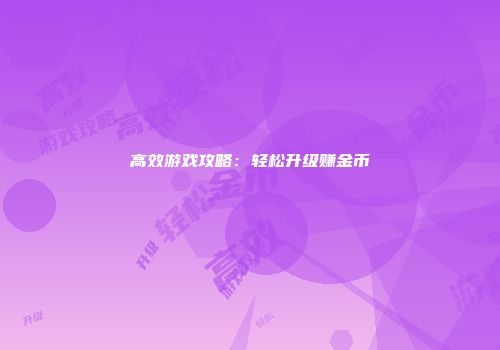 高效游戏攻略：轻松升级赚金币