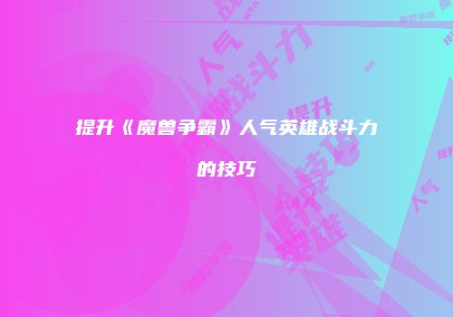 提升《魔兽争霸》人气英雄战斗力的技巧