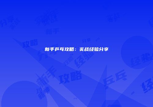 新手乒乓攻略：实战经验分享