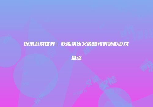 探索游戏世界：既能娱乐又能赚钱的精彩游戏盘点
