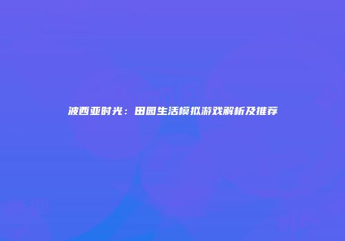 波西亚时光：田园生活模拟游戏解析及推荐