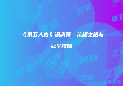 《第五人格》深渊赛：荣耀之路与冠军攻略