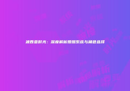 波西亚时光：深度解析婚姻系统与角色选择
