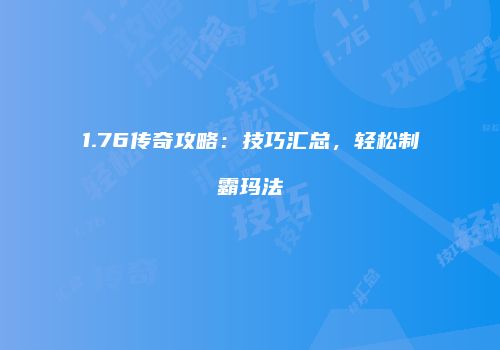 1.76传奇攻略:技巧汇总,轻松制霸玛法