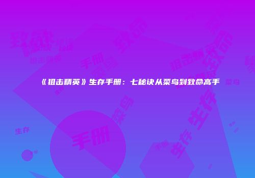《狙击精英》生存手册：七秘诀从菜鸟到致命高手