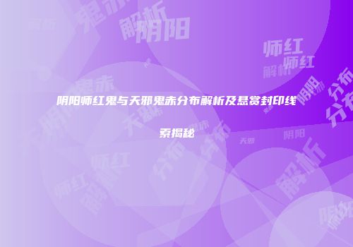 阴阳师红鬼与天邪鬼赤分布解析及悬赏封印线索揭秘