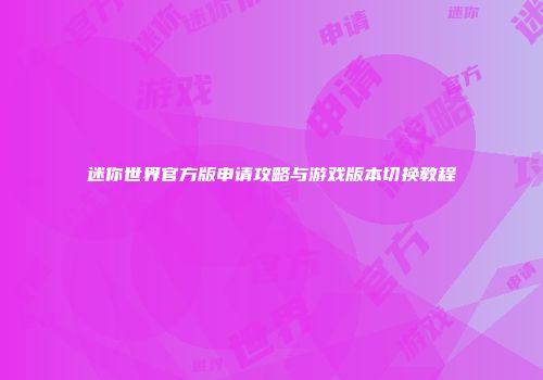 迷你世界官方版申请攻略与游戏版本切换教程
