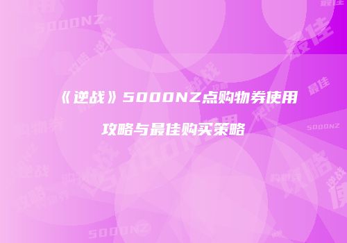 《逆战》5000NZ点购物券使用攻略与最佳购买策略