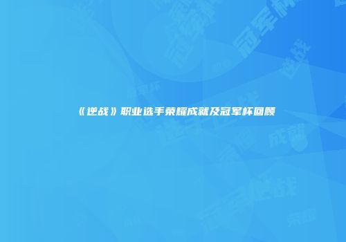 《逆战》职业选手荣耀成就及冠军杯回顾