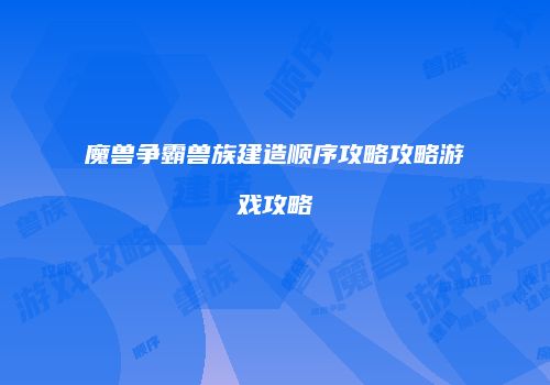 魔兽争霸兽族建造顺序攻略攻略游戏攻略