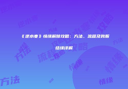 《逆水寒》情缘解除攻略：方法、流程及跨服结缘详解