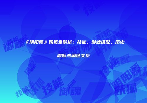 《阴阳师》妖狐全解析：技能、御魂搭配、历史渊源与角色关系