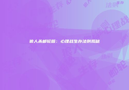 狼人杀邮轮版：心理战生存法则揭秘