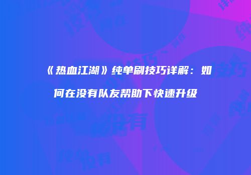 《热血江湖》纯单刷技巧详解：如何在没有队友帮助下快速升级