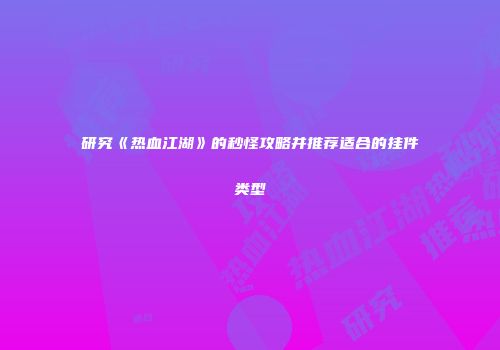 研究《热血江湖》的秒怪攻略并推荐适合的挂件类型