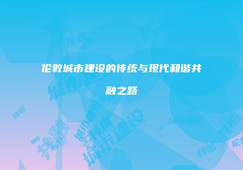 伦敦城市建设的传统与现代和谐共融之路